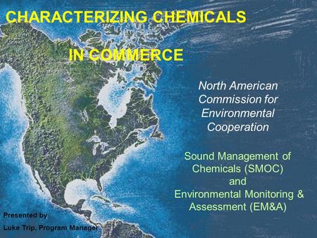 North American Commission for Environmental Cooperation Sound Management of Chemicals (SMOC) and Environmental Monitoring & Assessment (EM&A) Presented.