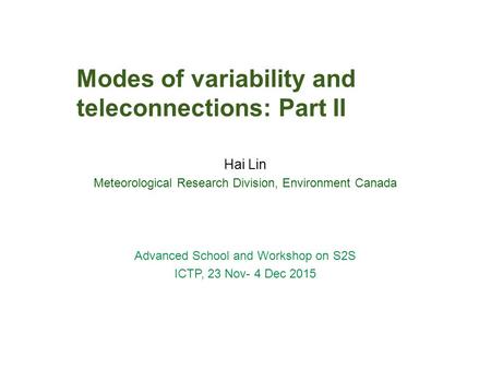 Modes of variability and teleconnections: Part II Hai Lin Meteorological Research Division, Environment Canada Advanced School and Workshop on S2S ICTP,