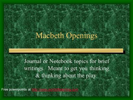 Macbeth Openings Journal or Notebook topics for brief writings. Meant to get you thinking & thinking about the play. Free powerpoints at