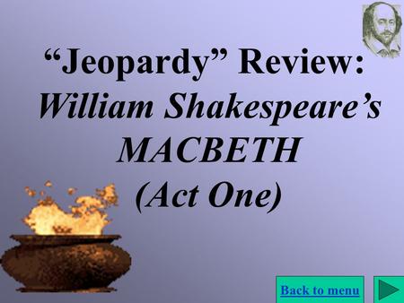 “Jeopardy” Review: William Shakespeare’s MACBETH (Act One) Back to menu.