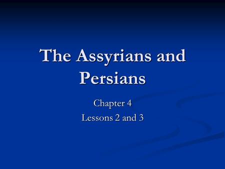 The Assyrians and Persians Chapter 4 Lessons 2 and 3.