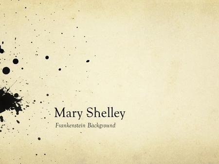 Mary Shelley Frankenstein Background. Mary Shelley 1797 – 1851 Daughter of William Godwin and Mary Wollstonecraft – two of England’s leading intellectuals.