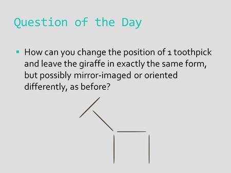 Question of the Day  How can you change the position of 1 toothpick and leave the giraffe in exactly the same form, but possibly mirror-imaged or oriented.