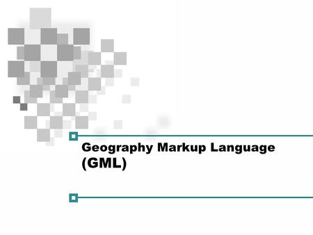 Geography Markup Language (GML). GML What is GML? – Scope  The Geography Markup Language is  a modeling language for geographic information  an encoding.
