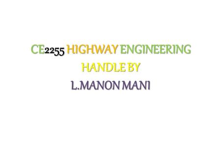 CE2255 HIGHWAY ENGINEERING HANDLE BY L.MANON MANI