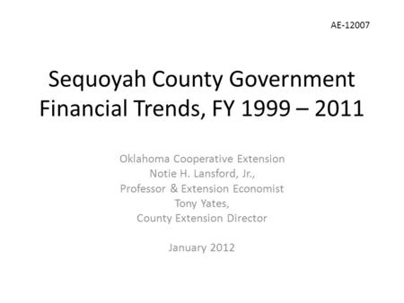 Sequoyah County Government Financial Trends, FY 1999 – 2011 Oklahoma Cooperative Extension Notie H. Lansford, Jr., Professor & Extension Economist Tony.