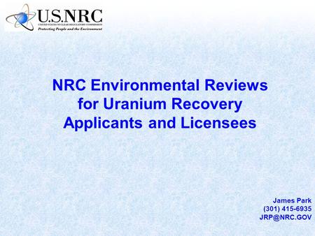 NRC Environmental Reviews for Uranium Recovery Applicants and Licensees James Park (301) 415-6935