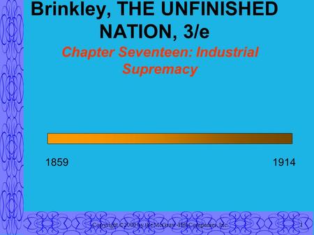 Copyright ©2000 by the McGraw-Hill Companies, Inc.1 Brinkley, THE UNFINISHED NATION, 3/e Chapter Seventeen: Industrial Supremacy 18591914.