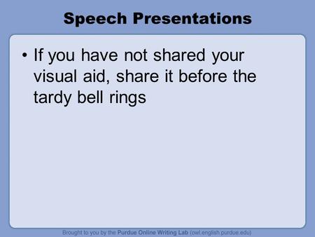 Speech Presentations If you have not shared your visual aid, share it before the tardy bell rings.
