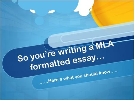So you’re writing a MLA formatted essay… ……Here’s what you should know…..