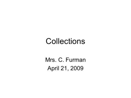 Collections Mrs. C. Furman April 21, 2009. Collection Classes ArrayList and LinkedList implements List HashSet implements Set TreeSet implements SortedSet.