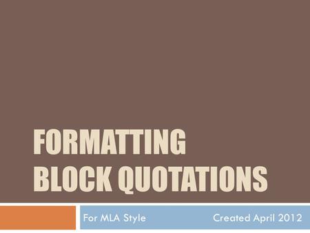FORMATTING BLOCK QUOTATIONS For MLA Style Created April 2012.