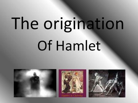 The origination Of Hamlet. What? What was the story Hamlet about exactly? Hamlet is coming home because of the death of his father. When he gets home.