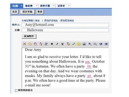 Dear Amy I am so glad to receive your letter. I’d like to tell you something about Halloween. It is ___ October 31 st in Autumn. We often have a party.