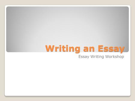 Writing an Essay Essay Writing Workshop. Is this you?!