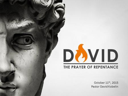 David – A Prayer of Repentance October 11 th, 2015 Pastor David Kobelin.
