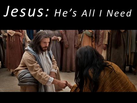 Jesus: He’s All I Need. Jesus … Saviour Sanctifier Healer Coming King.