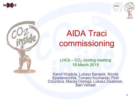 AIDA Traci commissioning LHCb – CO 2 cooling meeting 18 March 2015 Kamil Wojdyla, Lukasz Banasik, Nicola Spadavecchia, Tomasz Kucharski, Piotr Dziurdzia,