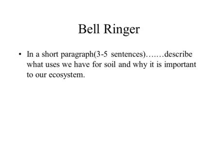 Bell Ringer In a short paragraph(3-5 sentences)….…describe what uses we have for soil and why it is important to our ecosystem.