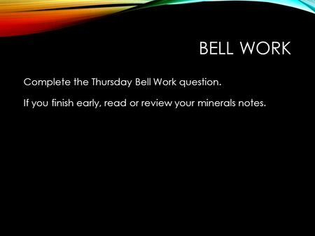 Bell Work Complete the Thursday Bell Work question. If you finish early, read or review your minerals notes.