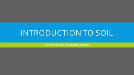 INTRODUCTION TO SOIL IAFNR Plant and Soil Sciences Module.