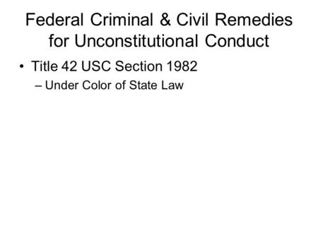 Federal Criminal & Civil Remedies for Unconstitutional Conduct Title 42 USC Section 1982 –Under Color of State Law.