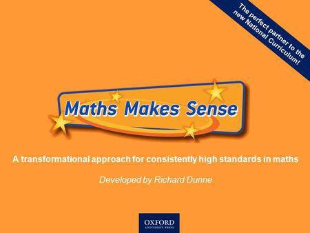 A transformational approach for consistently high standards in maths Developed by Richard Dunne The perfect partner to the new National Curriculum!