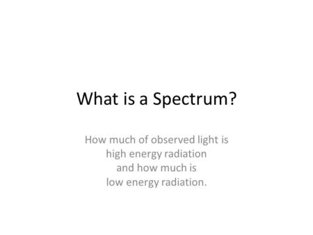 What is a Spectrum? How much of observed light is high energy radiation and how much is low energy radiation.