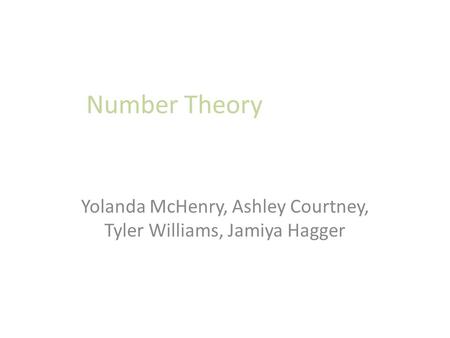 Number Theory Yolanda McHenry, Ashley Courtney, Tyler Williams, Jamiya Hagger.
