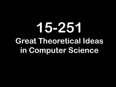 15-251 Great Theoretical Ideas in Computer Science.