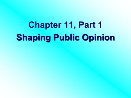 Chapter 11, Part 1 Shaping Public Opinion. I. Public Opinion & where it comes from.