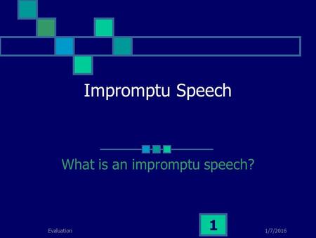 1/7/2016Evaluation 1 Impromptu Speech What is an impromptu speech?