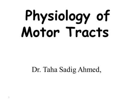 Physiology of Motor Tracts Dr. Taha Sadig Ahmed, 1.
