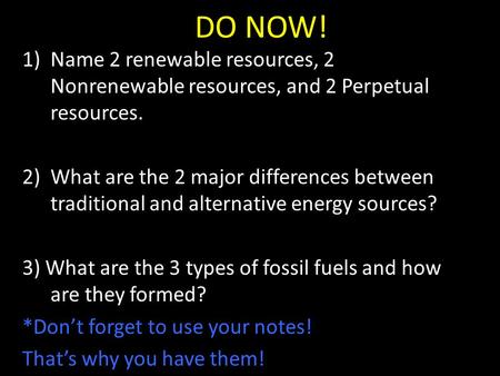 DO NOW! 1)Name 2 renewable resources, 2 Nonrenewable resources, and 2 Perpetual resources. 2)What are the 2 major differences between traditional and alternative.