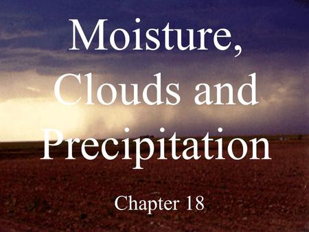 Moisture, Clouds and Precipitation Chapter 18. H 2 O exists in atmosphere in all three states of matter…