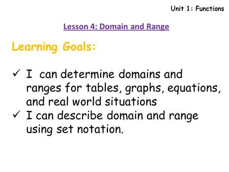 Unit 1: Functions Lesson 4: Domain and Range Learning Goals: I can determine domains and ranges for tables, graphs, equations, and real world situations.