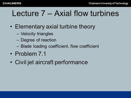 Chalmers University of Technology Elementary axial turbine theory –Velocity triangles –Degree of reaction –Blade loading coefficient, flow coefficient.