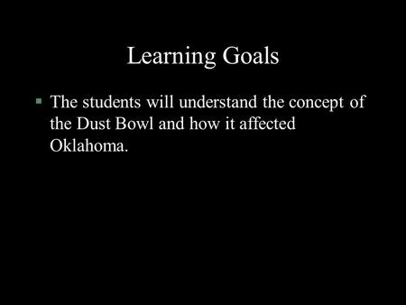 Learning Goals §The students will understand the concept of the Dust Bowl and how it affected Oklahoma.