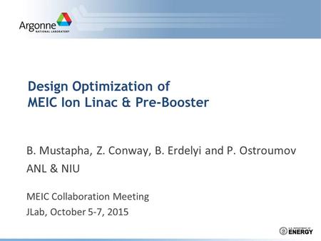 Design Optimization of MEIC Ion Linac & Pre-Booster B. Mustapha, Z. Conway, B. Erdelyi and P. Ostroumov ANL & NIU MEIC Collaboration Meeting JLab, October.