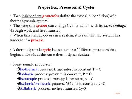 Properties, Processes & Cycles Two independent properties define the state (i.e. condition) of a thermodynamic system. The state of a system can change.