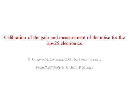 Calibration of the gain and measurement of the noise for the apv25 electronics K. Gnanvo, N. Liyanage, C.Gu, K. Saenboonruang From INFN Italy: E. Cisbani,