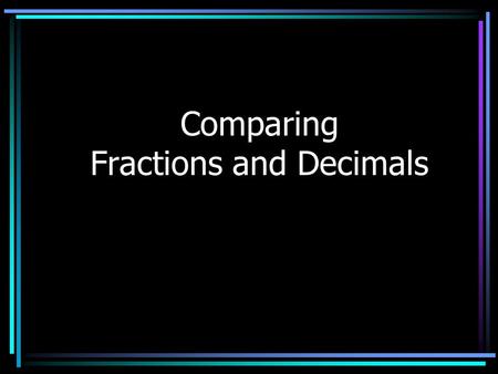 Comparing Fractions and Decimals Let’s Review Comparing fractions Converting fractions to decimals Comparing decimals Converting decimals to fractions.