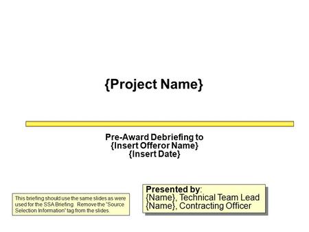 {Project Name} Pre-Award Debriefing to {Insert Offeror Name} {Insert Date} Presented by: {Name}, Technical Team Lead {Name}, Contracting Officer Presented.