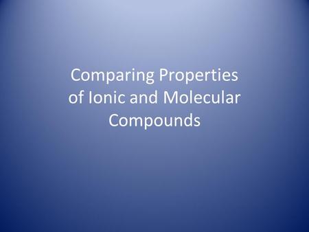 Comparing Properties of Ionic and Molecular Compounds.