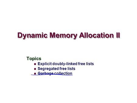 Dynamic Memory Allocation II Topics Explicit doubly-linked free lists Segregated free lists Garbage collection.