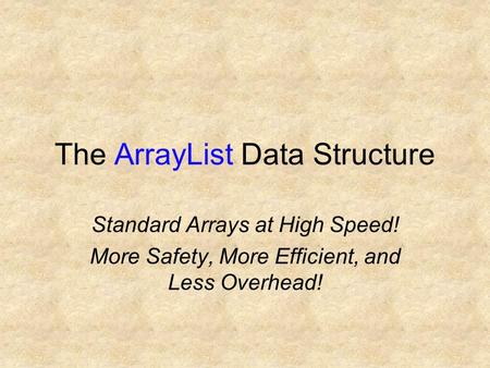 The ArrayList Data Structure Standard Arrays at High Speed! More Safety, More Efficient, and Less Overhead!