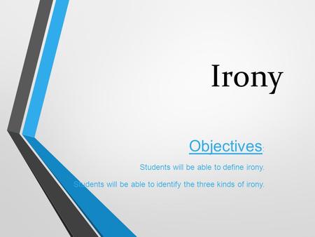 Irony Objectives : Students will be able to define irony. Students will be able to identify the three kinds of irony.