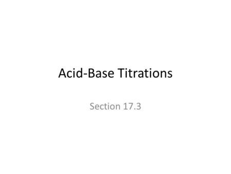 Acid-Base Titrations Section 17.3. Introduction Definition: – In an acid-base titration, a solution containing a known concentration of a base is slowly.