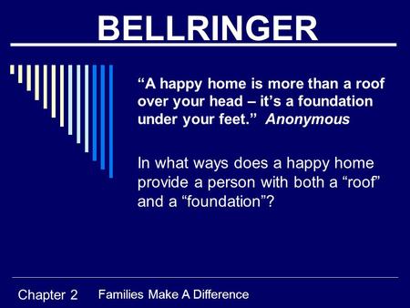 BELLRINGER “A happy home is more than a roof over your head – it’s a foundation under your feet.” Anonymous In what ways does a happy home provide a person.
