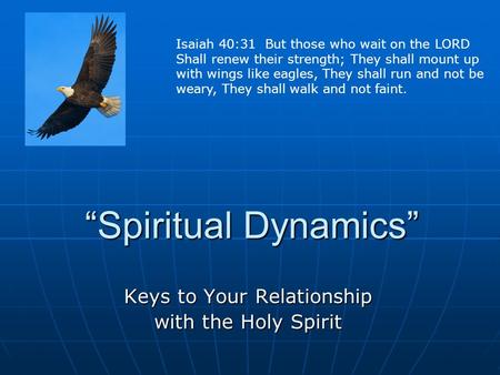 “Spiritual Dynamics” Keys to Your Relationship with the Holy Spirit Isaiah 40:31 But those who wait on the LORD Shall renew their strength; They shall.